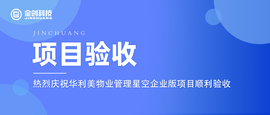 【项目验收】热烈庆祝金创科技×华利美物业管理星空企业版项目顺利验收！