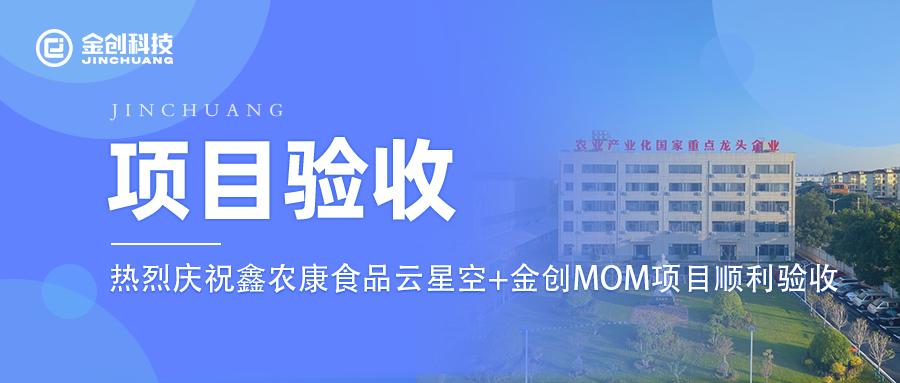 【项目验收】热烈庆祝食品制造业鑫农康食品云星空+金创 MOM项目顺利验收！