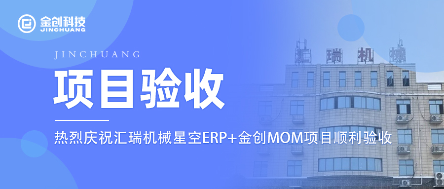 【项目验收】热烈庆祝金创科技×汇瑞机械星空ERP+金创MOM项目顺利验收！