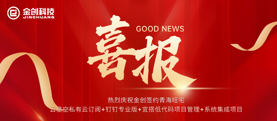 【喜报】热烈庆祝金创签约青海旺宅云星空私有云订阅+钉钉专业版+宜搭低代码项目管理+系统集成项目
