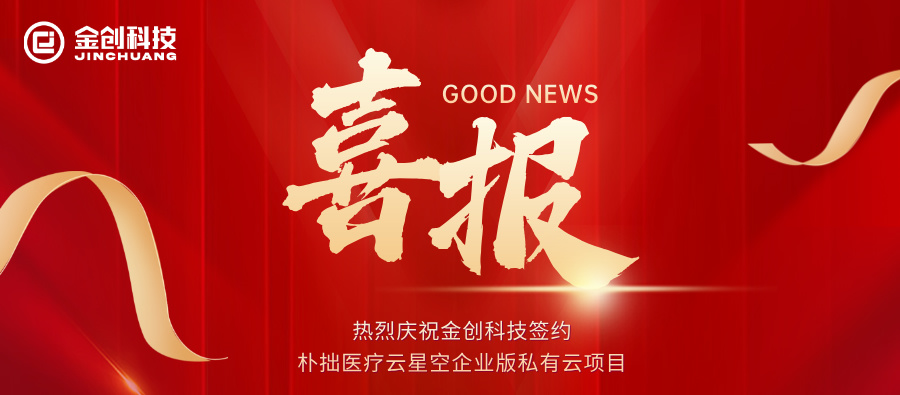 【喜报】热烈庆祝金创科技签约朴拙医疗云星空企业版私有云项目
