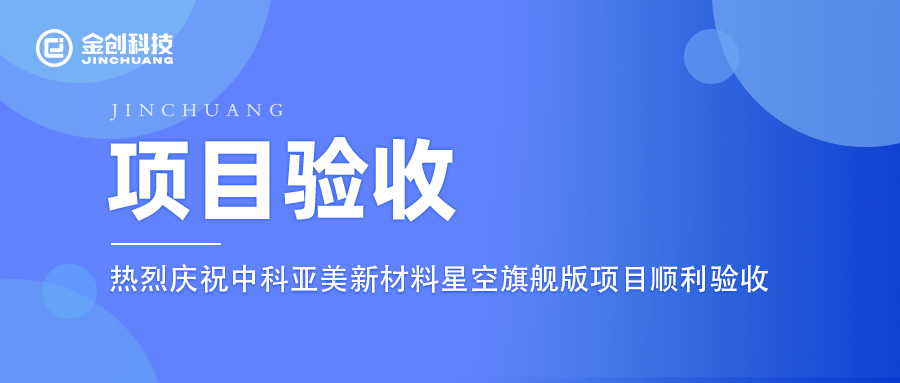 【项目验收】热烈庆祝金创科技×中科亚美星空旗舰版项目顺利验收！