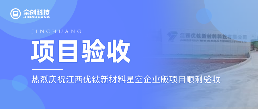 【项目验收】热烈庆祝金创科技×江西优钛新材料 星空旗舰版项目顺利验收！