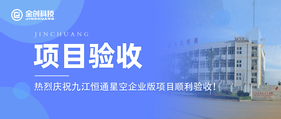 【项目验收】热烈庆祝金创科技×九江恒通星空企业版项目顺利验收！